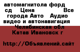 автомагнитола форд 6000 сд  › Цена ­ 500-1000 - Все города Авто » Аудио, видео и автонавигация   . Челябинская обл.,Катав-Ивановск г.